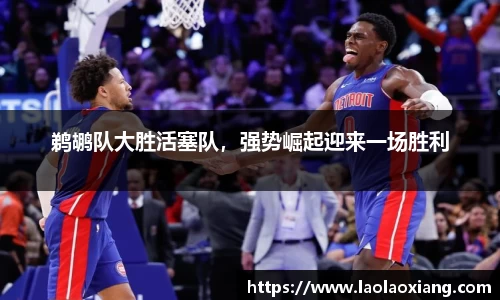 鹈鹕队大胜活塞队，强势崛起迎来一场胜利