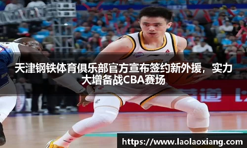 天津钢铁体育俱乐部官方宣布签约新外援，实力大增备战CBA赛场