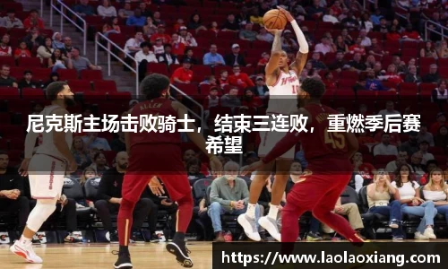 尼克斯主场击败骑士，结束三连败，重燃季后赛希望