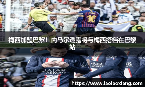 梅西加盟巴黎！内马尔透露将与梅西搭档在巴黎站