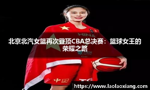 北京北汽女篮再次登顶CBA总决赛：篮球女王的荣耀之路