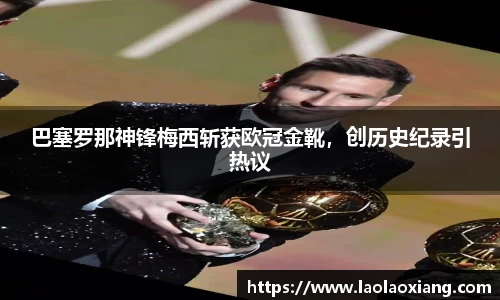 巴塞罗那神锋梅西斩获欧冠金靴，创历史纪录引热议