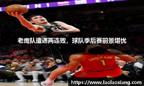 老鹰队遭遇两连败，球队季后赛前景堪忧