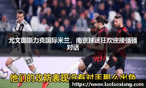 尤文图斯力克国际米兰，南京球迷狂欢迎接强强对话