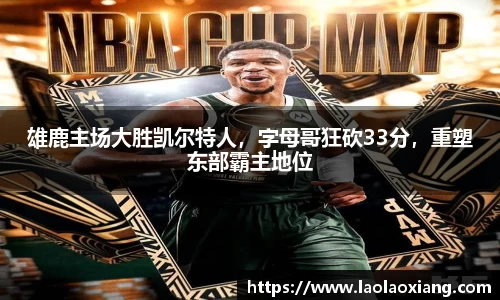 雄鹿主场大胜凯尔特人，字母哥狂砍33分，重塑东部霸主地位