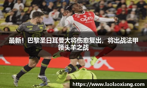 最新！巴黎圣日耳曼大将伤愈复出，将出战法甲领头羊之战