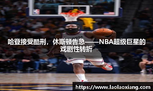 哈登接受酷刑，休斯顿告急——NBA超级巨星的戏剧性转折