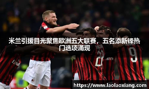 米兰引援目光聚焦欧洲五大联赛，五名添新锋热门选项涌现