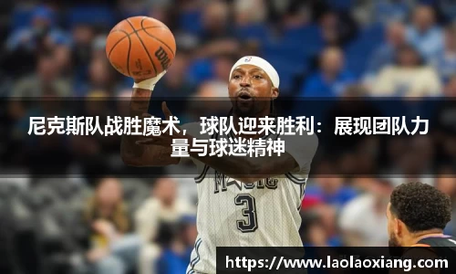 尼克斯队战胜魔术，球队迎来胜利：展现团队力量与球迷精神