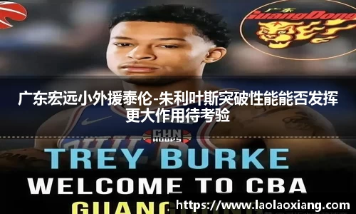 广东宏远小外援泰伦-朱利叶斯突破性能能否发挥更大作用待考验