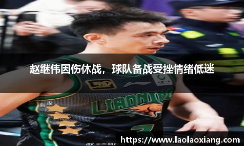赵继伟因伤休战，球队备战受挫情绪低迷