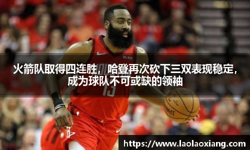 火箭队取得四连胜，哈登再次砍下三双表现稳定，成为球队不可或缺的领袖