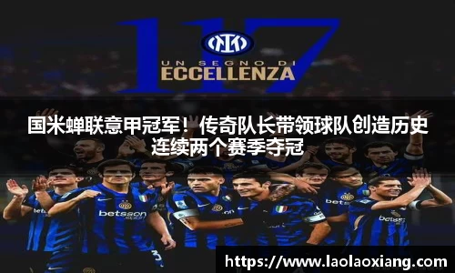 国米蝉联意甲冠军！传奇队长带领球队创造历史连续两个赛季夺冠