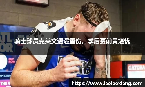 骑士球员克莱文遭遇重伤，季后赛前景堪忧