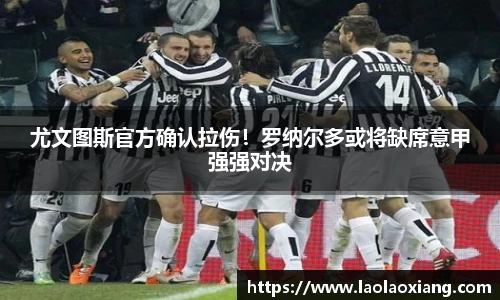 尤文图斯官方确认拉伤！罗纳尔多或将缺席意甲强强对决