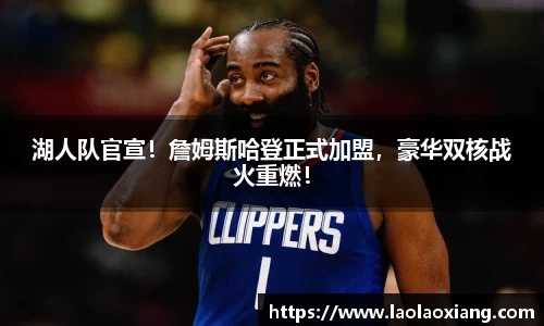 湖人队官宣！詹姆斯哈登正式加盟，豪华双核战火重燃！