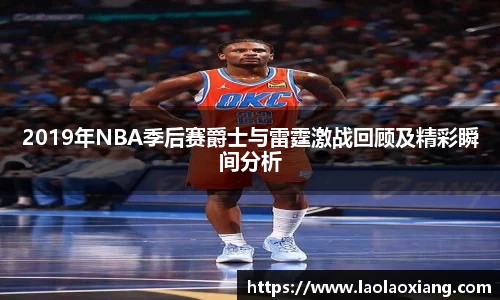 2019年NBA季后赛爵士与雷霆激战回顾及精彩瞬间分析