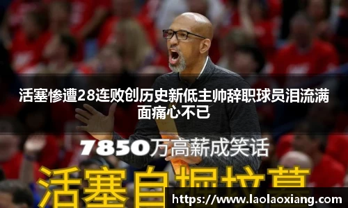 活塞惨遭28连败创历史新低主帅辞职球员泪流满面痛心不已