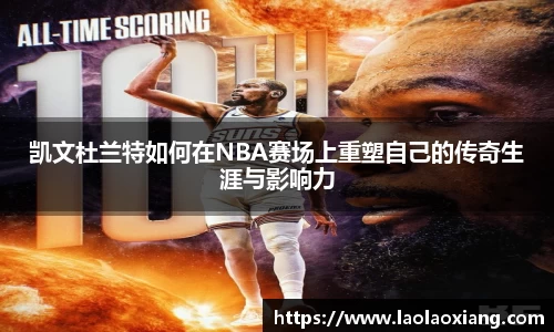 凯文杜兰特如何在NBA赛场上重塑自己的传奇生涯与影响力