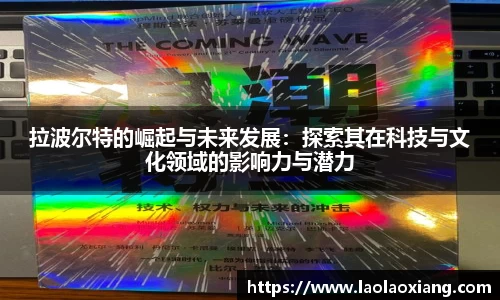 拉波尔特的崛起与未来发展：探索其在科技与文化领域的影响力与潜力