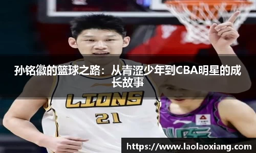 孙铭徽的篮球之路：从青涩少年到CBA明星的成长故事