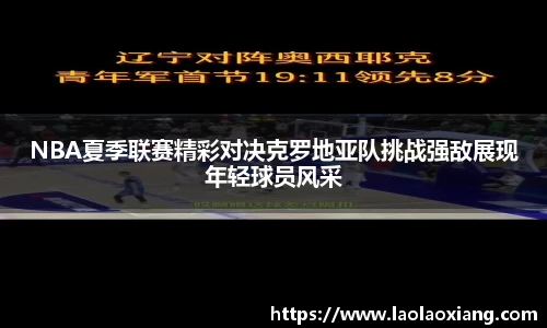 NBA夏季联赛精彩对决克罗地亚队挑战强敌展现年轻球员风采