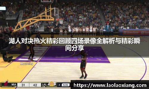 湖人对决热火精彩回顾四场录像全解析与精彩瞬间分享