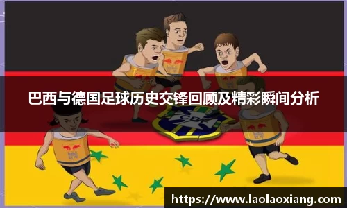 巴西与德国足球历史交锋回顾及精彩瞬间分析