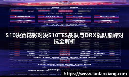 S10决赛精彩对决S10TES战队与DRX战队巅峰对抗全解析